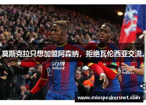 莫斯克拉只想加盟阿森纳，拒绝瓦伦西亚交流。